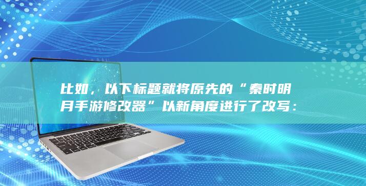 以下标题就将原先的“秦时明月修改器”以新角度进行了改写