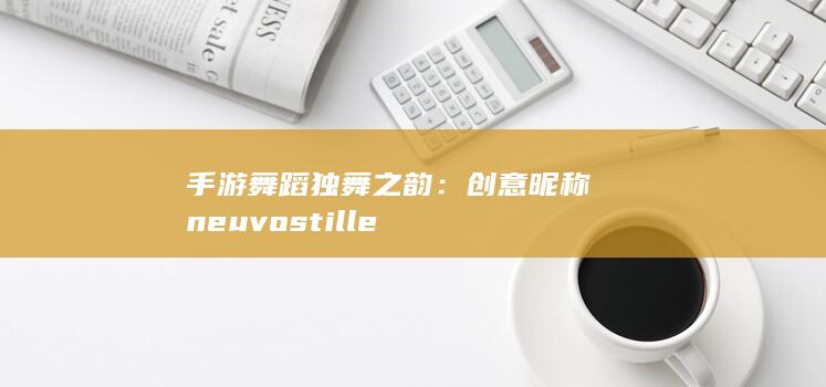 手游舞蹈独舞之韵：创意昵称 Ком neuvostille