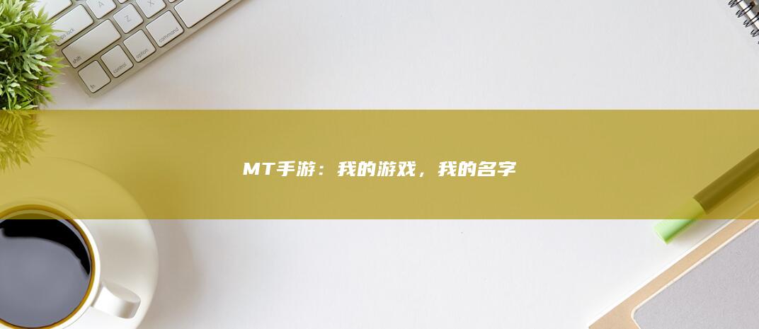 MT手游：我的游戏，我的名字