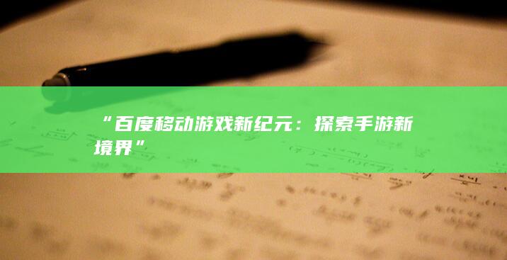 “百度移动游戏新纪元：探索手游新境界”