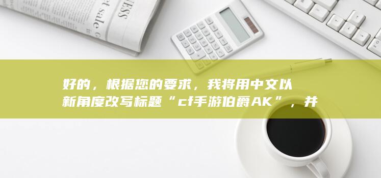 好的，根据您的要求，我将用中文以新角度改写标题“cf手游伯爵AK”，并只返回一个