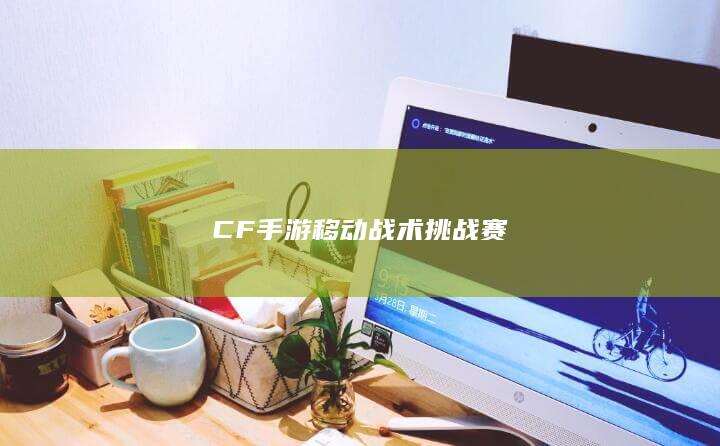 CF手游移动战术挑战赛