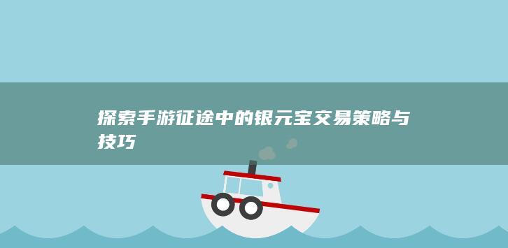 探索手游征途中的银元宝交易策略与技巧