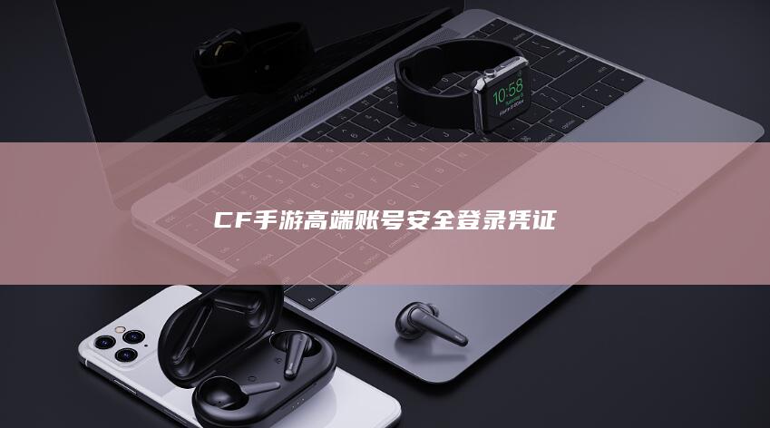 CF手游高端账号安全登录凭证