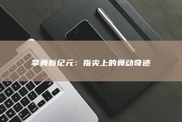 掌舞新纪元：指尖上的舞动奇迹