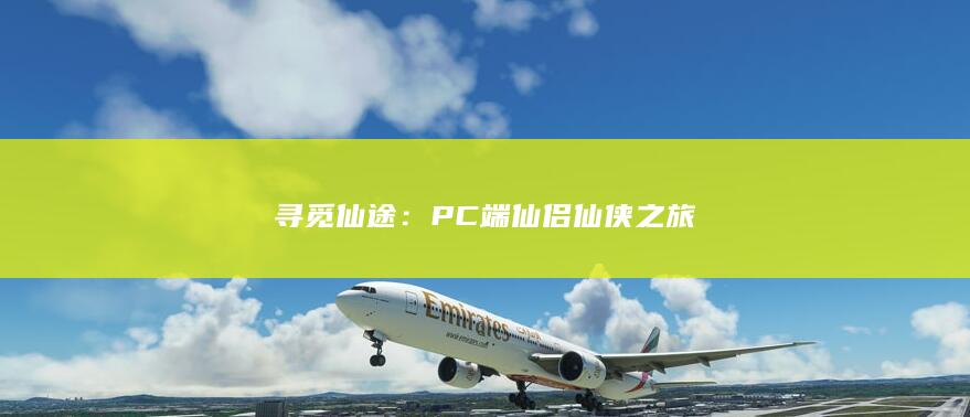 寻觅仙途：PC端仙侣仙侠之旅