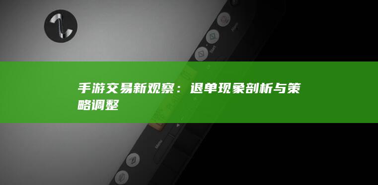 手游交易新观察：退单现象剖析与策略调整