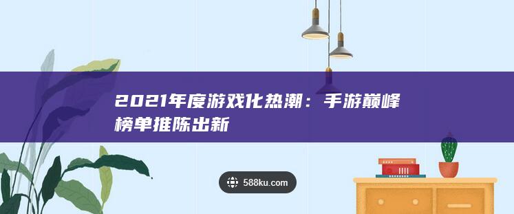 2021年度游戏化热潮：手游巅峰榜单推陈出新