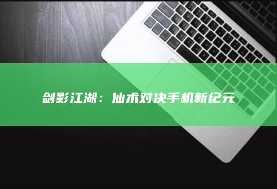 剑影江湖：仙术对决手机新纪元