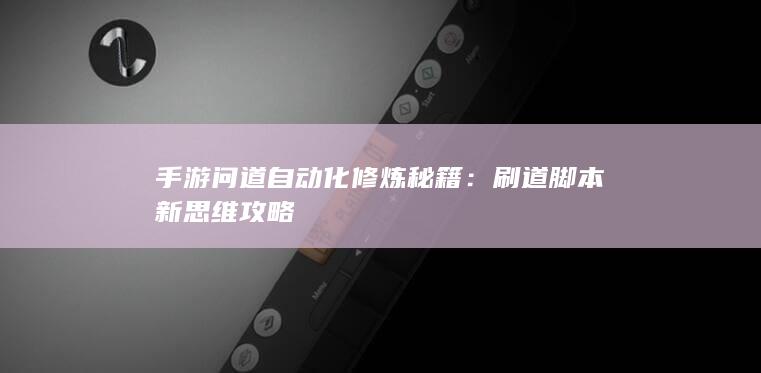 手游问道自动化修炼秘籍：刷道脚本新思维攻略