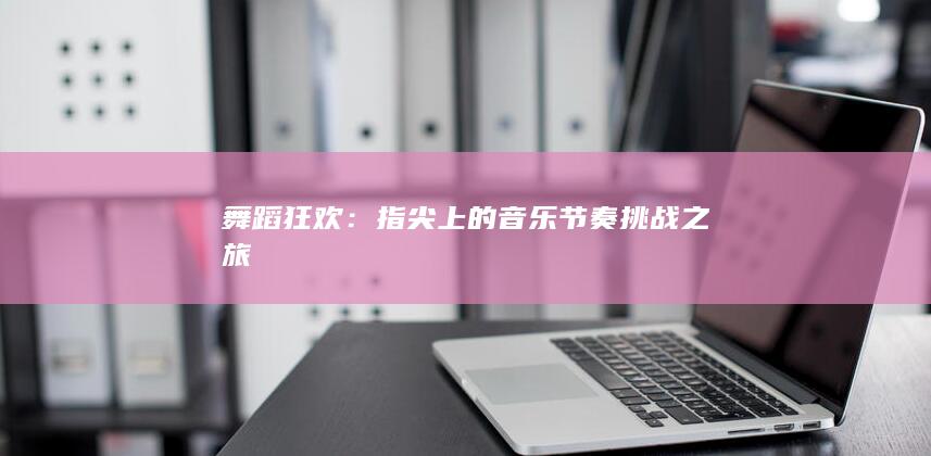 舞蹈狂欢：指尖上的音乐节奏挑战之旅