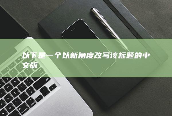 以下是一个以新角度改写该标题的中文版