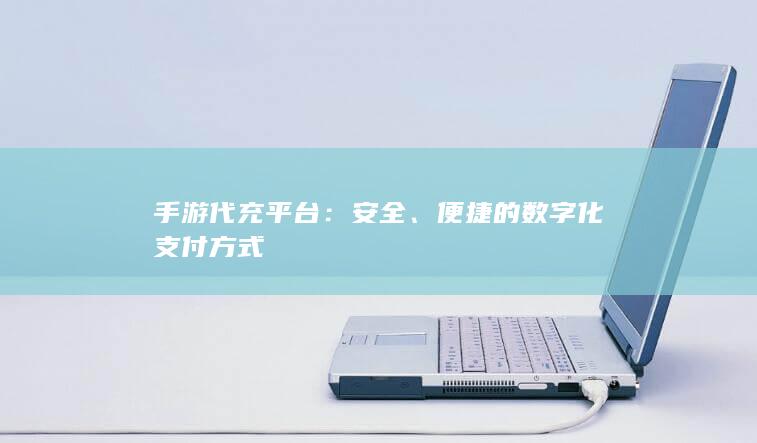 手游代充平台：安全、便捷的数字化支付方式