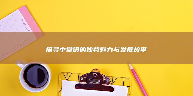 探寻中堂镇的独特魅力与发展故事