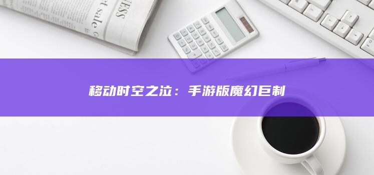 移动时空之泣：手游版魔幻巨制