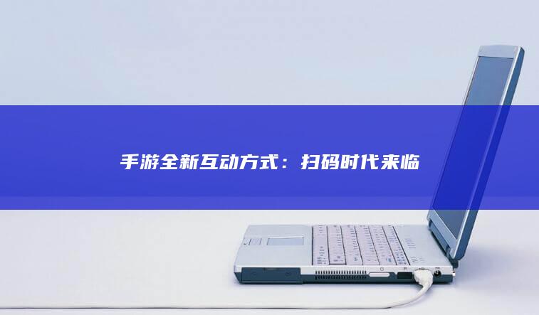 手游全新互动方式：扫码时代来临