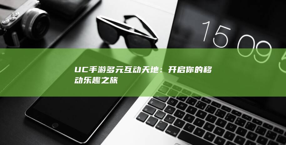 UC手游多元互动天地：开启你的移动乐趣之旅