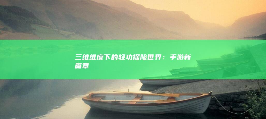 三维维度下的轻功探险世界：手游新篇章