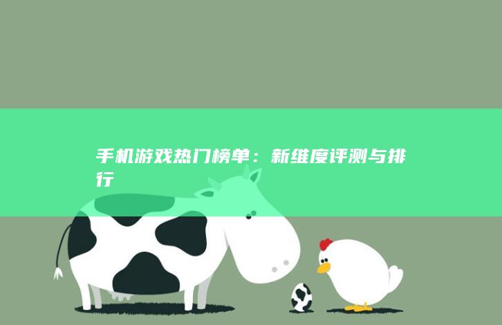 手机游戏热门榜单：新维度评测与排行