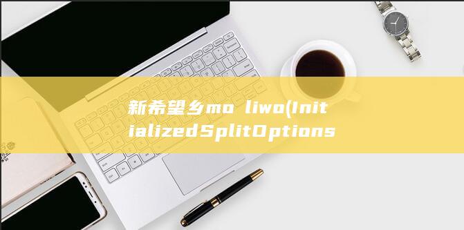 新希望乡 możliwo(InitializedSplitOptions)