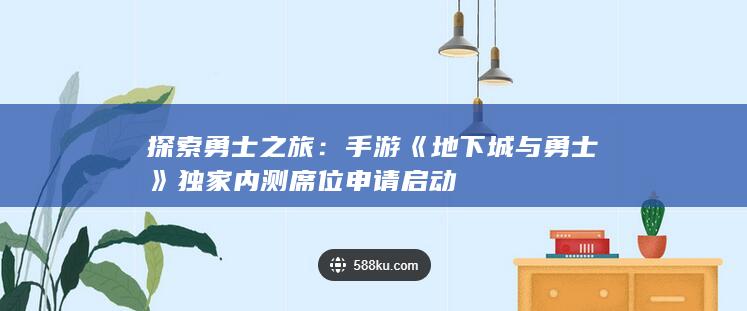 探索勇士之旅：手游《地下城与勇士》独家内测席位申请启动