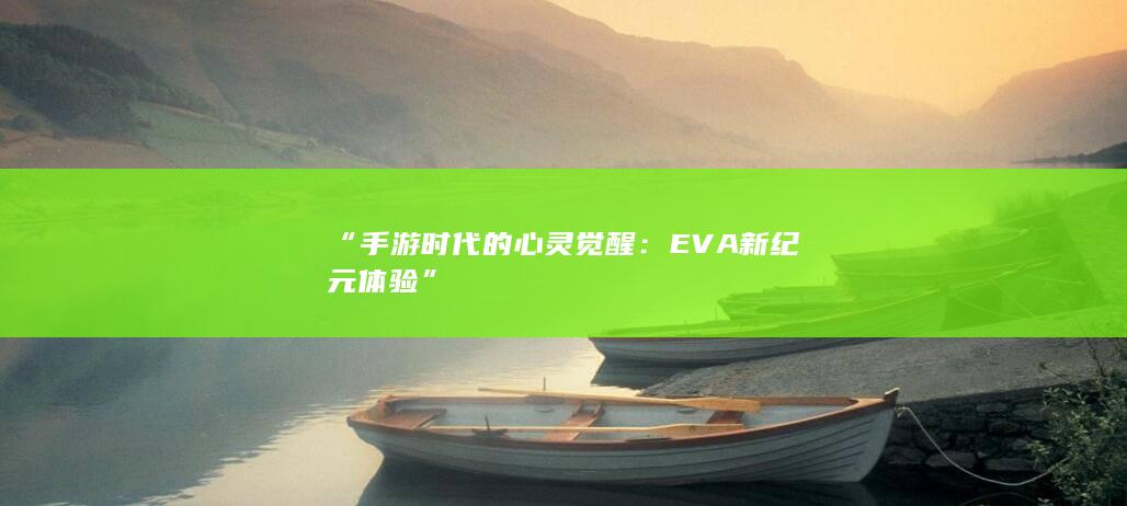 “手游时代的心灵觉醒：EVA新纪元体验”