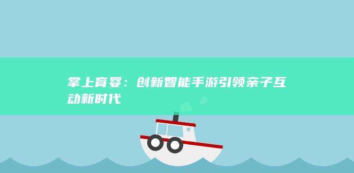 掌上育婴：创新智能手游引领亲子互动新时代