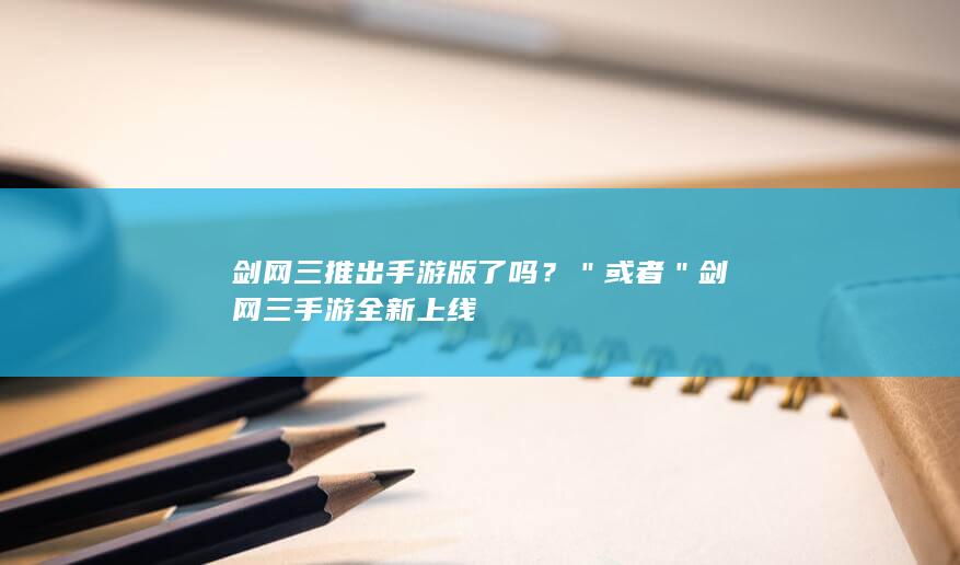 剑网三推出手游版了吗？＂ 或者 ＂剑网三手游全新上线