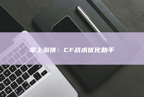 掌上游侠：CF战术优化助手