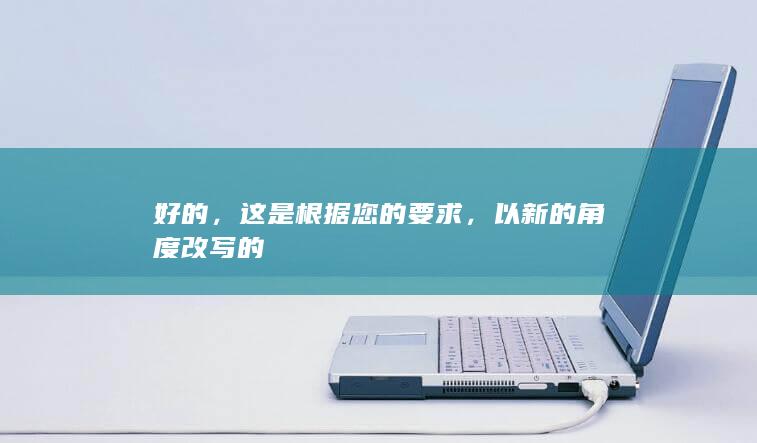 好的，这是根据您的要求，以新的角度改写的