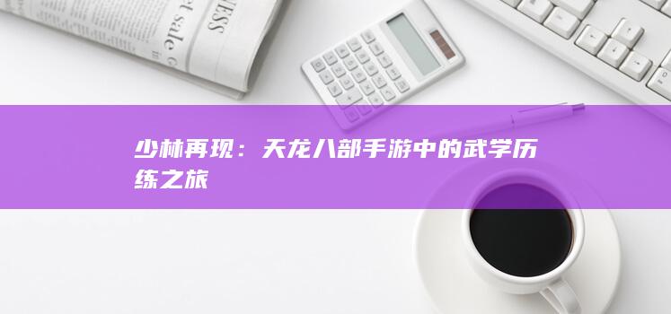 少林再现：天龙八部手游中的武学历练之旅