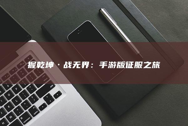 握乾坤·战无界：手游版征服之旅