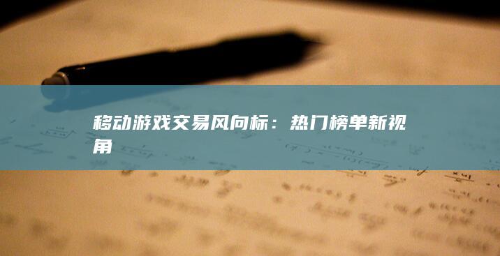 移动游戏交易风向标：热门榜单新视角