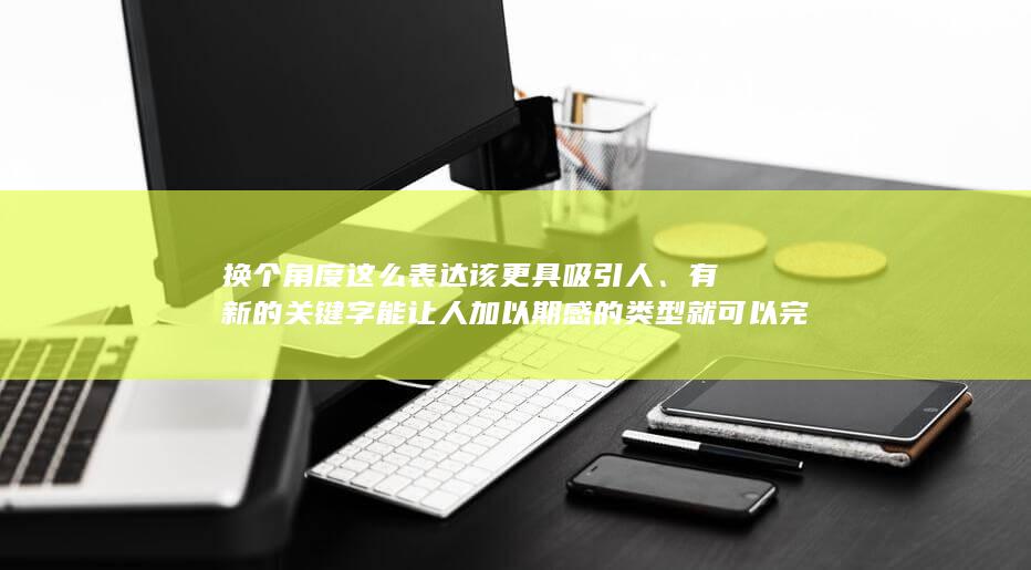 换个角度这么表达该更具吸引人、有新的关键字能让人加以期感的类型就可以完善了你的用户的各方适用经验的体验了，所以改写后的标题为：广州创新手游先锋企业。