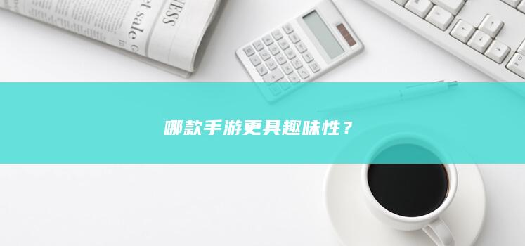 哪款手游更具趣味性？