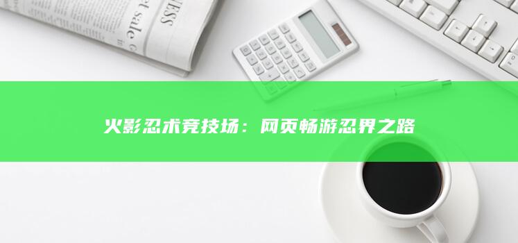 火影忍术竞技场：网页畅游忍界之路