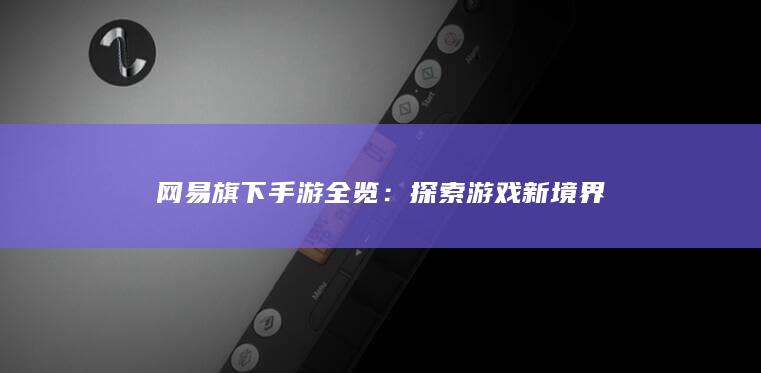 网易旗下手游全览：探索游戏新境界