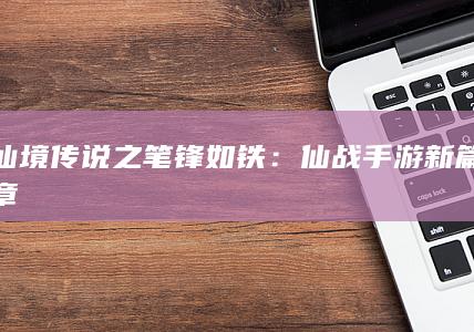 仙境传说之笔锋如铁：仙战手游新篇章