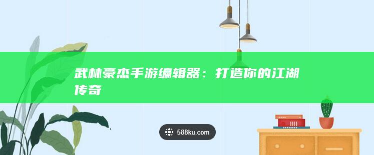 武林豪杰手游编辑器：打造你的江湖传奇