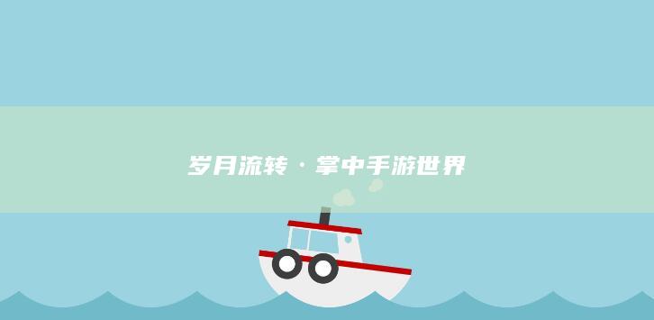 岁月流转·掌中手游世界