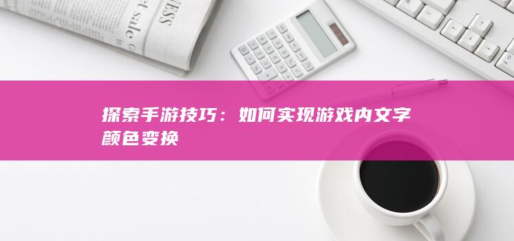 探索手游技巧：如何实现游戏内文字颜色变换