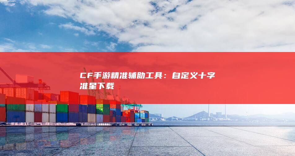 CF手游精准辅助工具：自定义十字准星下载