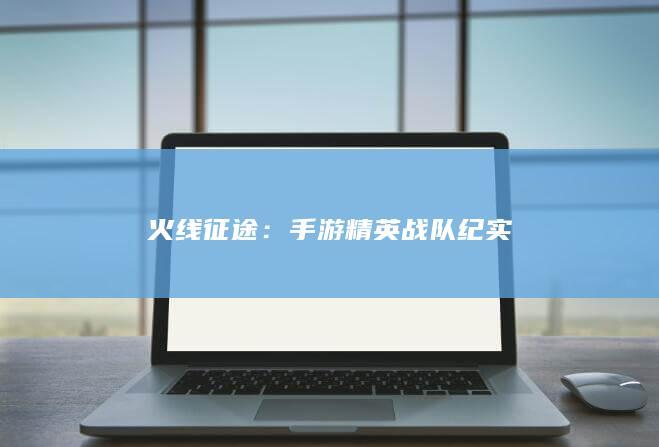 火线征途：手游精英战队纪实