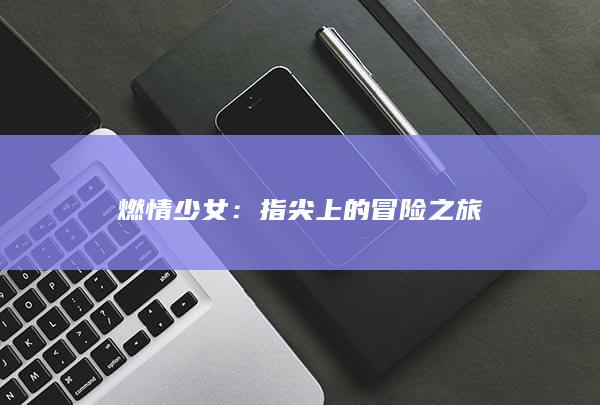 燃情少女：指尖上的冒险之旅