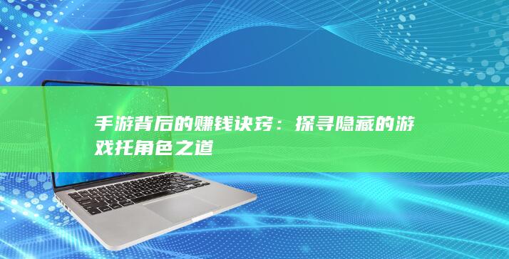 手游背后的赚钱诀窍：探寻隐藏的游戏托角色之道