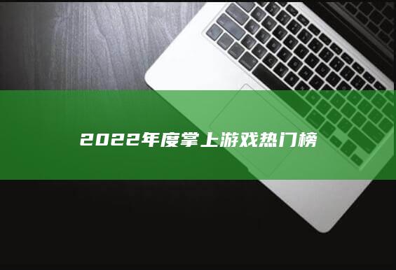 2022年度掌上游戏热门榜