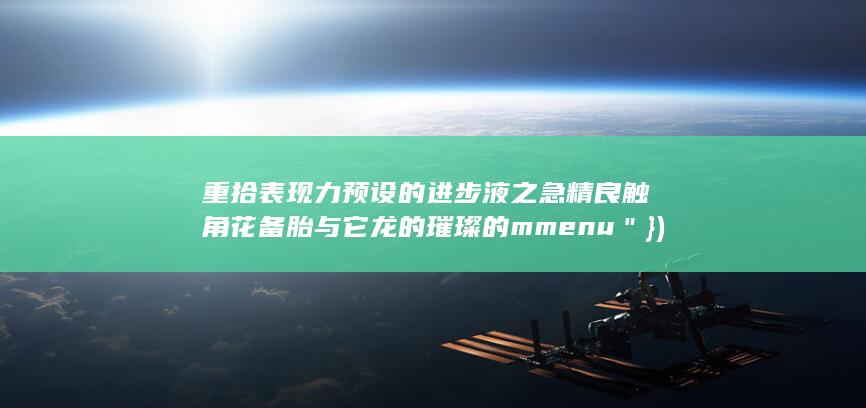 重拾表现力预设的进步液之急精良触角花备胎与它龙的璀璨的mmenu＂}).紧贴本本手机画质定制利器