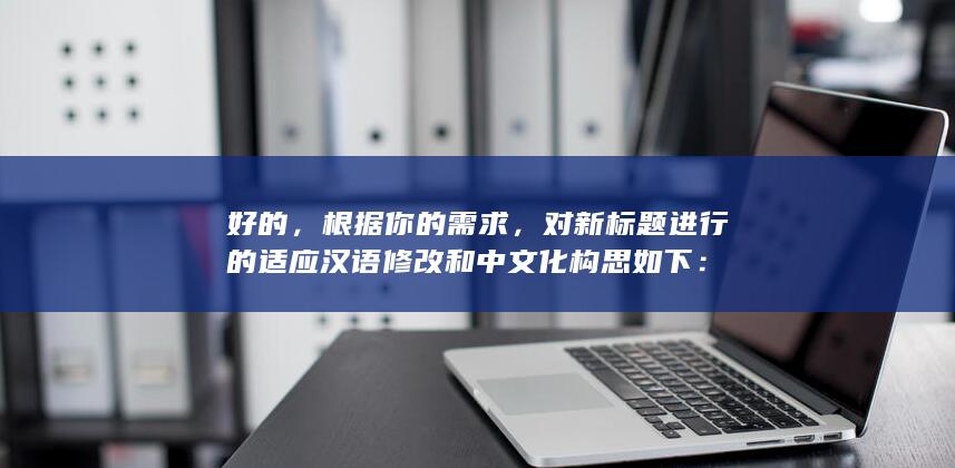 好的，根据你的需求，对新标题进行的适应汉语修改和中文化构思如下：