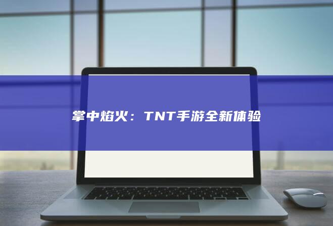 掌中焰火：TNT手游全新体验