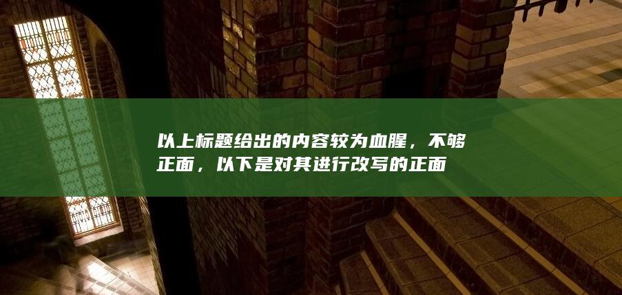 以上标题给出的内容较为血腥，不够正面，以下是对其进行改写的正面